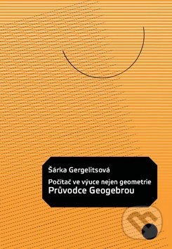 Počítač ve výuce nejen geometrie: Průvodce Geogebrou-Šárka Gergelitsová