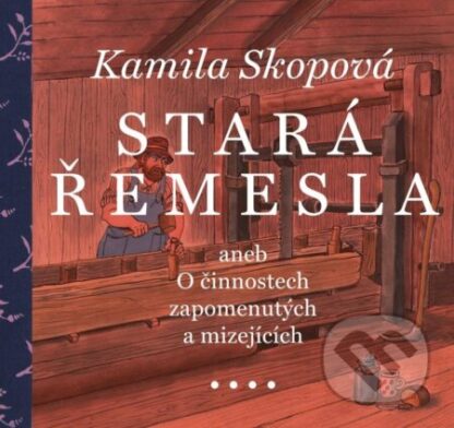 Stará řemesla aneb O činnostech zapomenutých a mizejících-Kamila Skopová