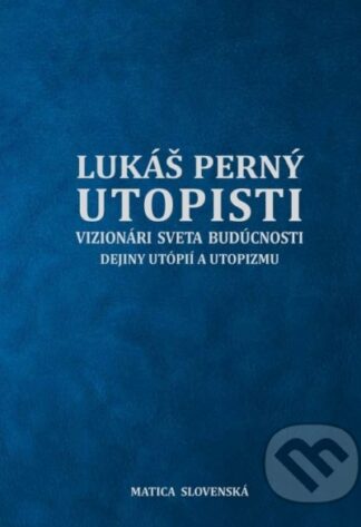 Utopisti. Vizionári sveta budúcnosti. Dejiny utopizmu a utópií.-Lukáš Perný