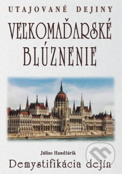 Veľkomaďarské blúznenie - Demystifikácia dejín-Július Handžárik